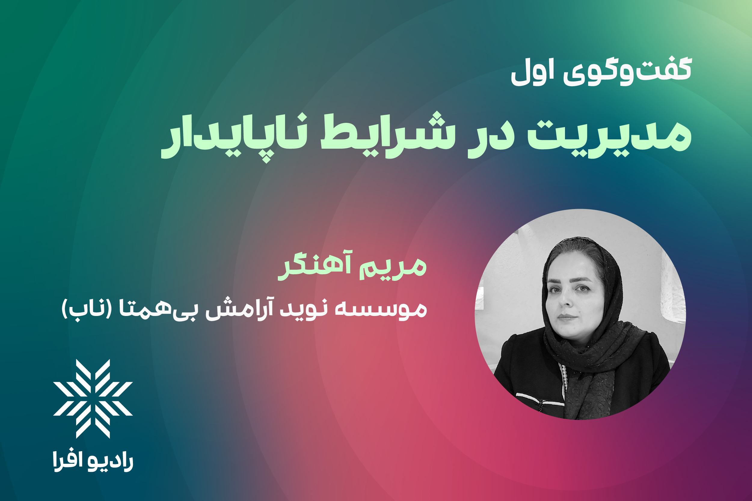 قسمت ۱ مدیریت در شرایط ناپایدار: گفتگو با مریم آهنگر