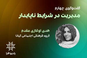 قسمت ۴ مدیریت در شرایط ناپایدار: گفتگو با هدی اوغازی مقدم