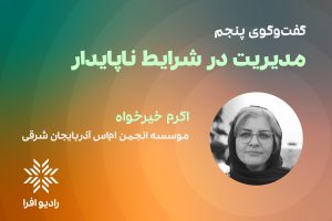 قسمت ۵ مدیریت در شرایط ناپایدار: گفتگو با اکرم خیرخواه