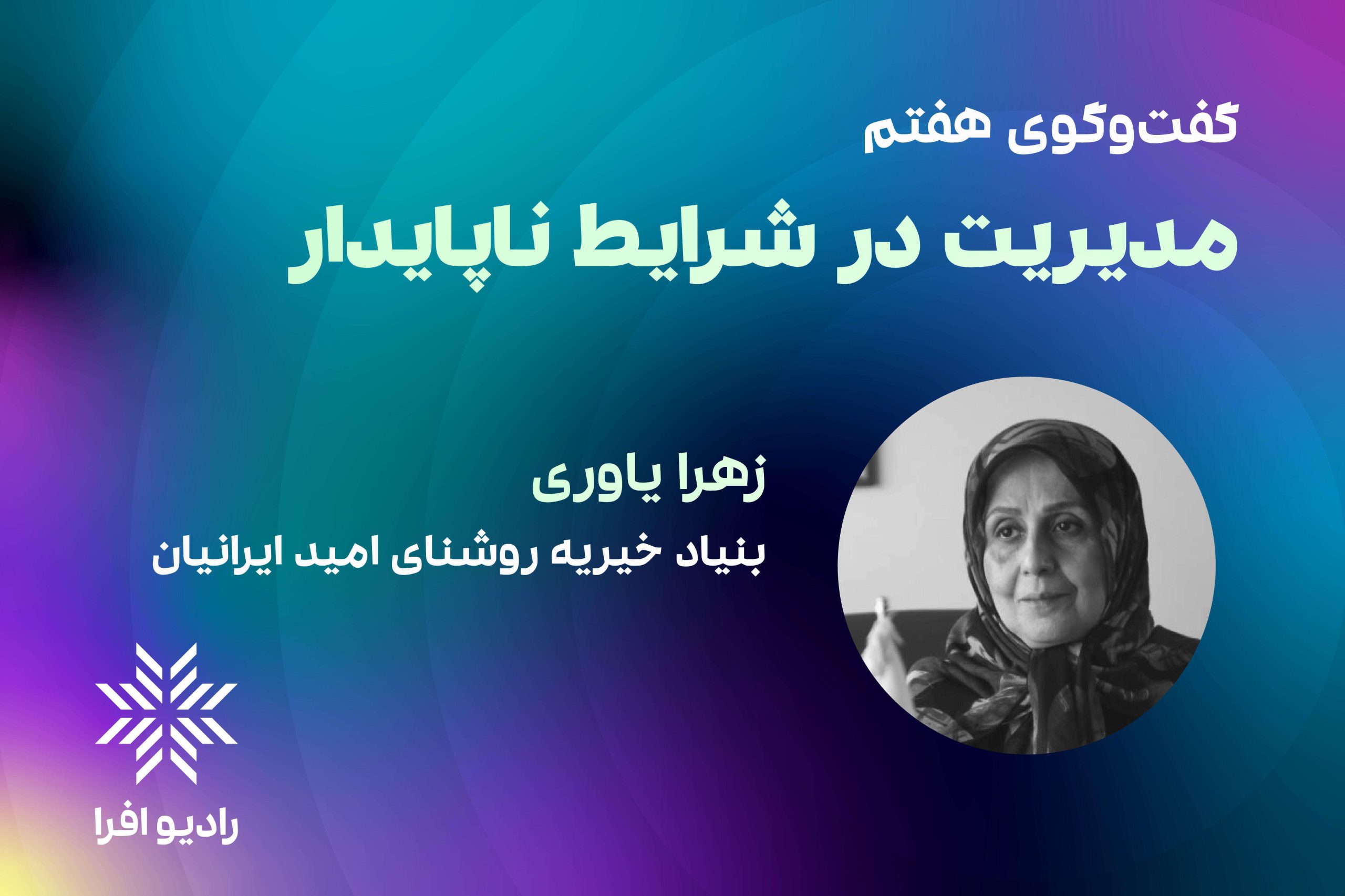قسمت ۷ مدیریت در شرایط ناپایدار: گفتگو با زهرا یاوری